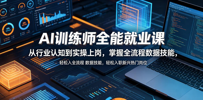 AI训练师全能就业课，从行业认知到实操上岗，掌握全流程数据技能，轻松入职新兴热门岗位祝你网--专注互联网创业.信息差副业研究拒绝割韭菜祝你网