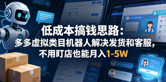 低成本搞钱思路：多多虚拟类目机器人解决发货和客服，不用盯店也能月入1-5W【揭秘】祝你网--专注互联网创业.信息差副业研究拒绝割韭菜祝你网
