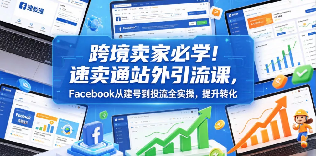 跨境卖家必学!速卖通站外引流课,Facebook从建号到投流全实操,提升转化祝你网--专注互联网创业.信息差副业研究拒绝割韭菜祝你网