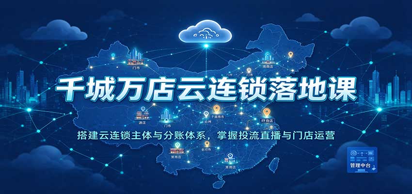 e567394c35c15cec7b3b2a9f253655fd.jpeg 千城万店云连锁落地课:搭建云连锁主体与分账体系,掌握投流直播与门店运营