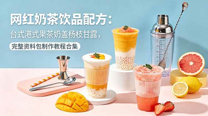 (18557期)网红奶茶饮品配方:台式港式果茶奶盖杨枝甘露,完整资料包制作教程合集祝你网--专注互联网创业.信息差副业研究拒绝割韭菜祝你网