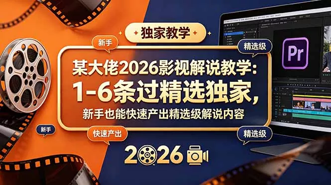 某大佬2026影视解说教学:1-6条过精选独家,新手也能快速产出精选级解说内容祝你网--专注互联网创业.信息差副业研究拒绝割韭菜祝你网