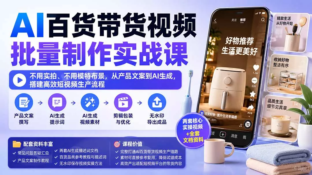 AI百货带货视频批量制作实战课：不用实拍、不用模特布景，从产品文案到AI生成，搭建高效短视频生产流程祝你网--专注互联网创业.信息差副业研究拒绝割韭菜祝你网