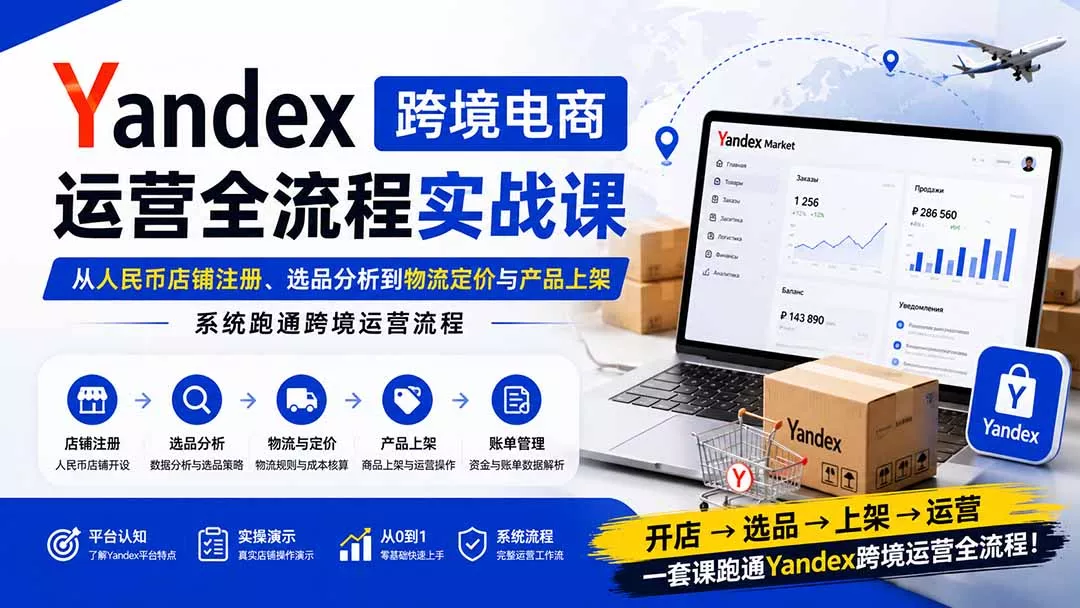 Yandex跨境电商运营全流程实战课：从人民币店铺注册、选品分析到物流定价与产品上架，系统跑通跨境运营流程祝你网--专注互联网创业.信息差副业研究拒绝割韭菜祝你网