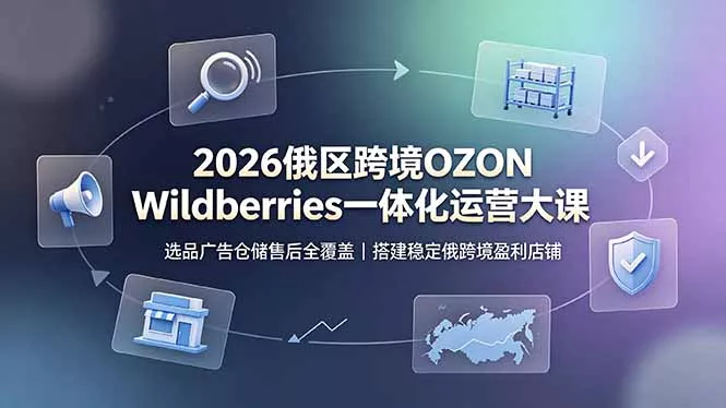 2026俄区跨境OZON Wildberries一体化运营大课,选品广告仓储售后全覆盖,搭建稳定俄跨境盈利店铺祝你网--专注互联网创业.信息差副业研究拒绝割韭菜祝你网