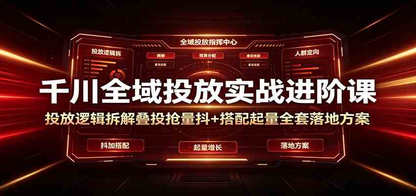 千川全域投放实战进阶课:投放逻辑拆解,叠投抢量抖+搭配起量全套落地方案祝你网--专注互联网创业.信息差副业研究拒绝割韭菜祝你网
