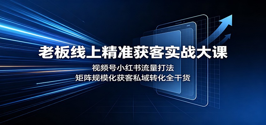 老板线上精准获客实战大课：视频号小红书流量打法，矩阵规模化获客私域转化全干货祝你网--专注互联网创业.信息差副业研究拒绝割韭菜祝你网