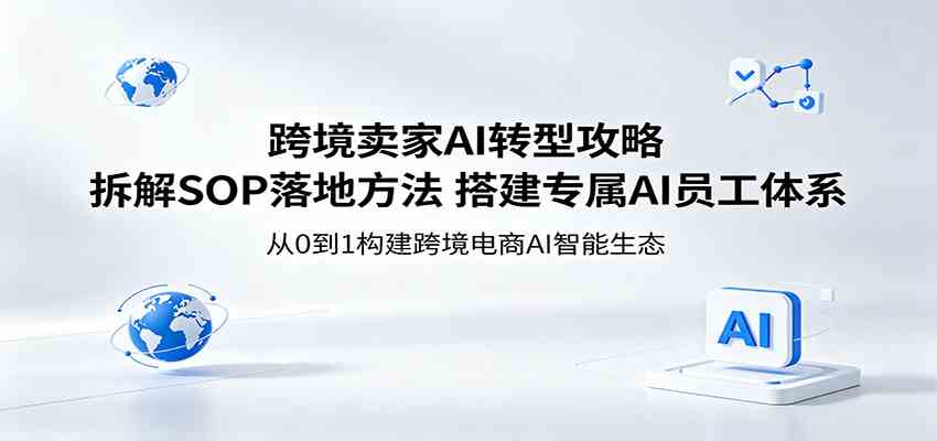 跨境卖家AI转型攻略：拆解SOP落地方法，搭建专属AI员工体系祝你网--专注互联网创业.信息差副业研究拒绝割韭菜祝你网