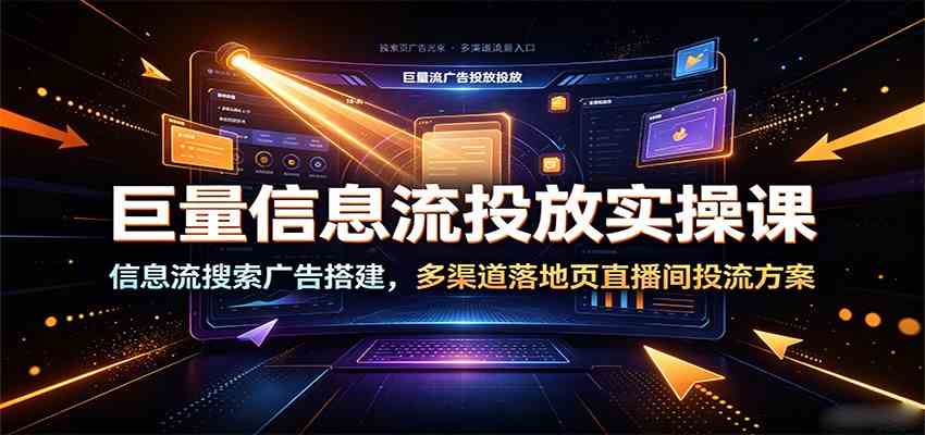 e99cd53a3423c814d47362d28517c5a6.jpeg 巨量信息流投放实操课:信息流搜索广告搭建,多渠道落地页直播间投流方案
