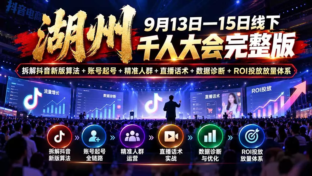 ea6e971e460c72ee49f2c97c3c33cbd6.webp 湖州 9月13日—15日线下 千人大会完整版:拆解抖音新版算法+账号起号+精准人群+直播话术+数据诊断+ROI投放放量体系