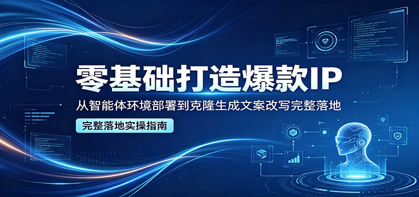 零基础打造爆款IP，从智能体环境部署到克隆生成文案改写完整落地祝你网--专注互联网创业.信息差副业研究拒绝割韭菜祝你网