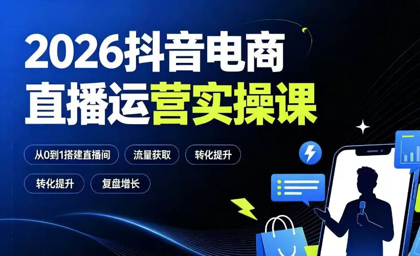 2026抖音电商直播运营实操课：从0到1搭建直播间，掌握流量获取、千川投放、转化提升与复盘增长祝你网--专注互联网创业.信息差副业研究拒绝割韭菜祝你网