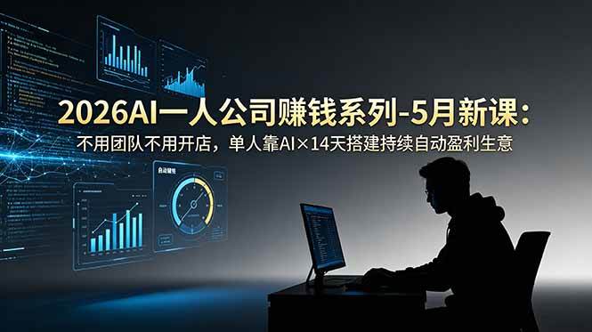 eaf2105bbb3b78a1401946eeef9d7909.jpeg (18990期)2026AI一人公司(OPC)赚钱系列-5月新课:不用团队不用开店,单人靠AI×14天搭建持续自动盈利生意