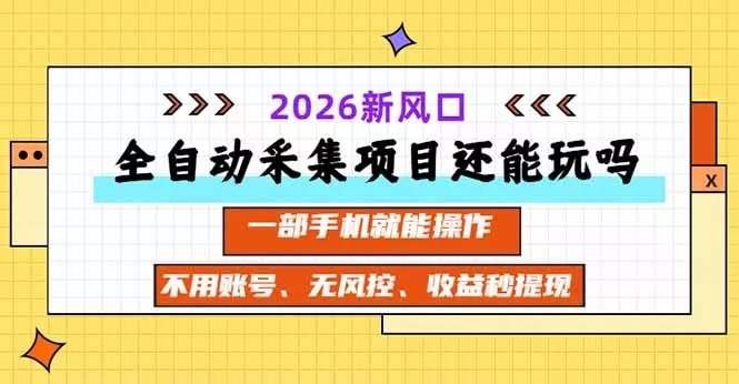 全自动采集项目还能玩吗？2026实测新风口 一部手机就能操作祝你网--专注互联网创业.信息差副业研究拒绝割韭菜祝你网