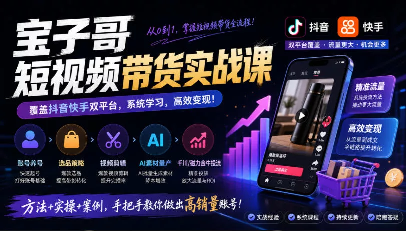 宝子哥短视频带货实战课，覆盖抖音快手双平台，账号养号、选品、剪辑，到AI素材量产、千川磁力金牛投流等(26年9月更新)祝你网--专注互联网创业.信息差副业研究拒绝割韭菜祝你网
