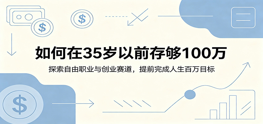 如何在35岁以前存够100万：探索自由职业与创业赛道，提前完成人生百万目标祝你网--专注互联网创业.信息差副业研究拒绝割韭菜祝你网