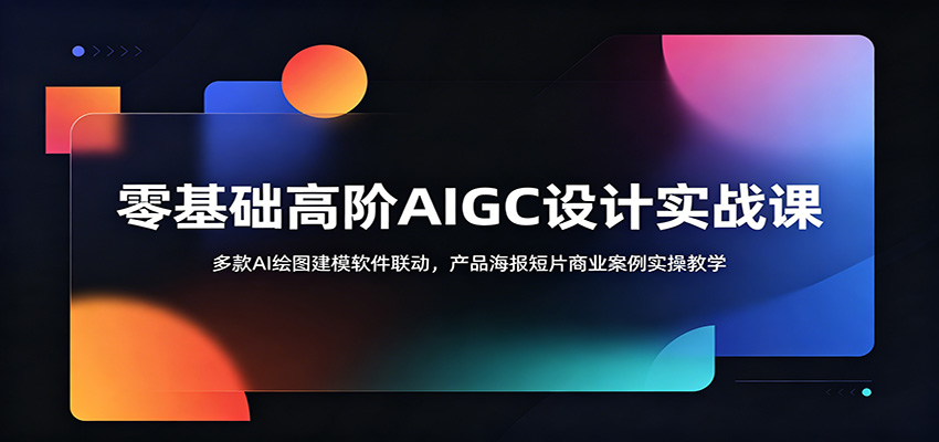 零基础高阶AIGC设计实战课:多款AI绘图建模软件联动,产品海报短片商业案例实操教学祝你网--专注互联网创业.信息差副业研究拒绝割韭菜祝你网
