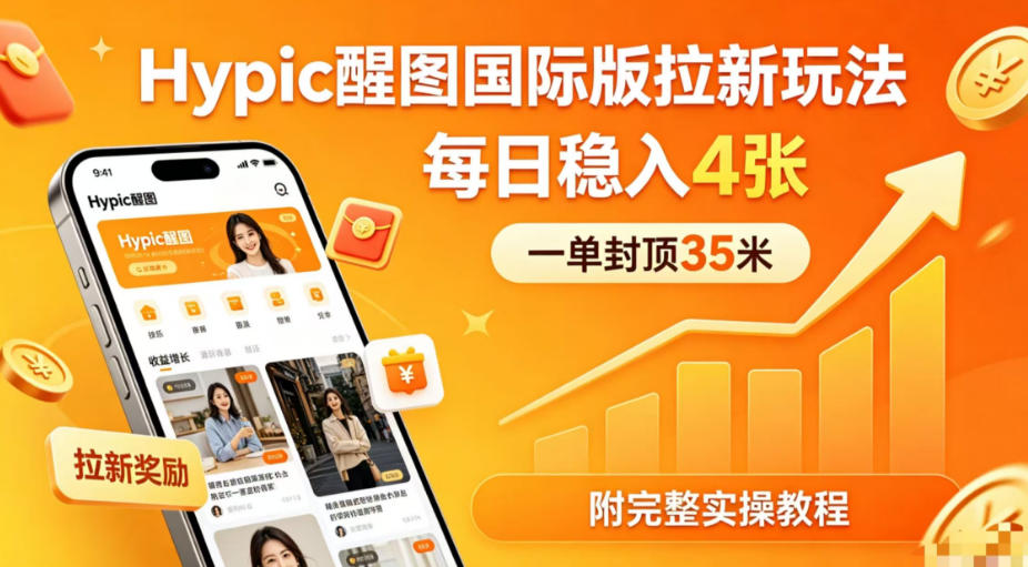 一单封顶35米，实测Hypic醒图国际版拉新玩法，每日稳入4张（附完整实操教程）祝你网--专注互联网创业.信息差副业研究拒绝割韭菜祝你网
