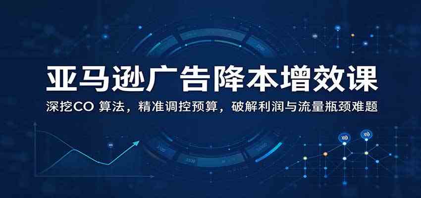 ee965991a9547f9f2bcaa7e6b6139414.jpeg 亚马逊广告降本增效课:深挖CO 算法,精准调控预算,破解利润与流量瓶颈难题