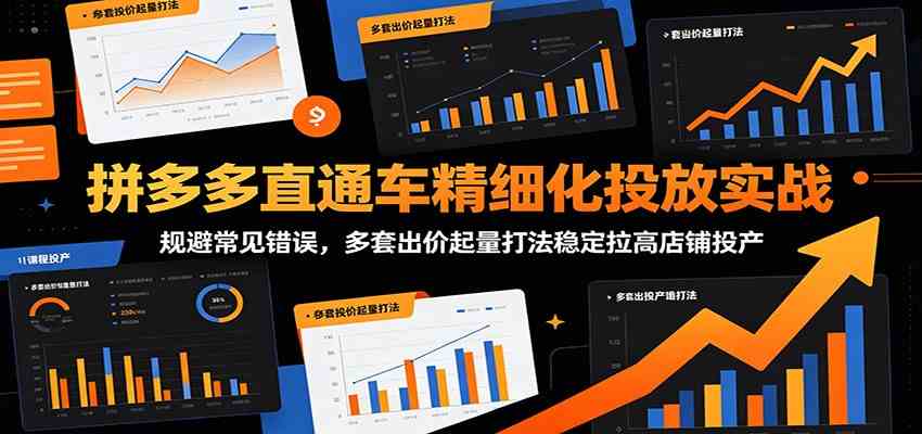 拼多多直通车精细化投放实战:规避常见错误,多套出价起量打法稳定拉高店铺投产祝你网--专注互联网创业.信息差副业研究拒绝割韭菜祝你网