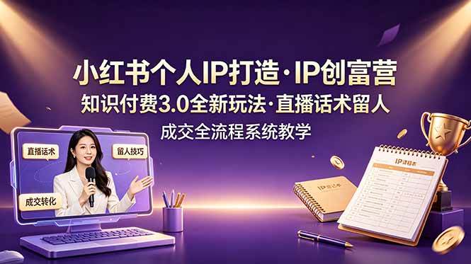 （19069期）小红书个人IP打造创富营，知识付费3.0全新玩法，直播话术留人成交全流程系统教学祝你网--专注互联网创业.信息差副业研究拒绝割韭菜祝你网