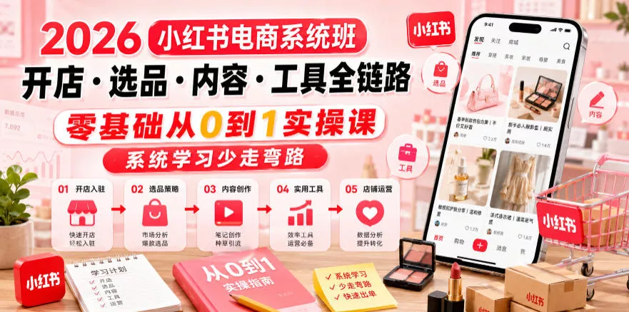 2026小红书电商系统班开店・选品・内容・工具全链路,零基础从0到1实操课,系统学习少走弯路祝你网--专注互联网创业.信息差副业研究拒绝割韭菜祝你网