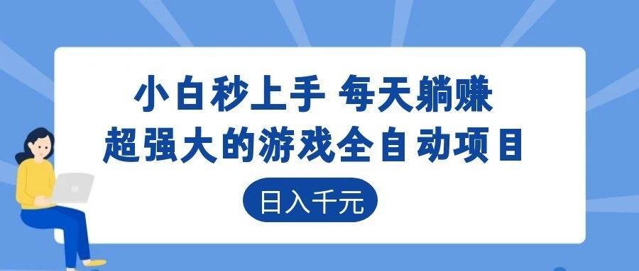 （18897期）超强大的游戏全自动项目，日入1000+，小白秒上手，每天躺赚！祝你网--专注互联网创业.信息差副业研究拒绝割韭菜祝你网