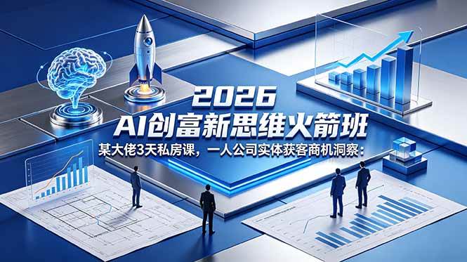(18559期)2026 AI 创富新思维火箭班:某大佬3天私房课,一人公司实体获客商机洞察祝你网--专注互联网创业.信息差副业研究拒绝割韭菜祝你网