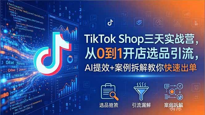 （18365期）TikTok Shop三天实战营2026年5月，从0到1开店选品引流，AI提效+案例拆解教你快速出单祝你网--专注互联网创业.信息差副业研究拒绝割韭菜祝你网