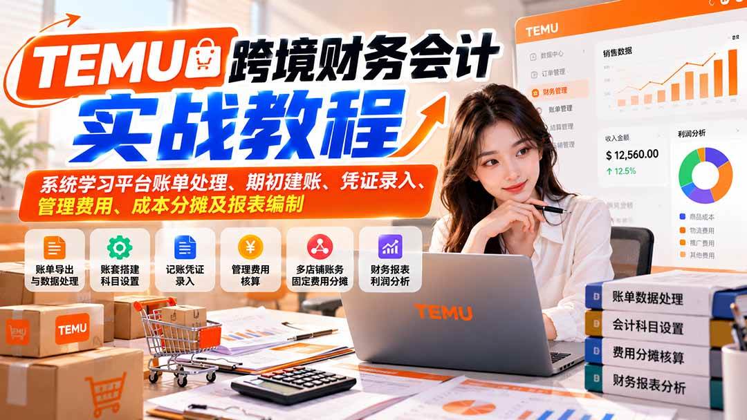 (21057期)TEMU跨境财务会计实战教程:系统学习平台账单处理、期初建账、凭证录入、管理费用、成本分摊及报表编制祝你网--专注互联网创业.信息差副业研究拒绝割韭菜祝你网