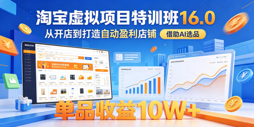淘宝虚拟项目特训班16.0，从开店到打造自动盈利店铺，借助AI选品，单品收益10W+（更新5月）祝你网--专注互联网创业.信息差副业研究拒绝割韭菜祝你网