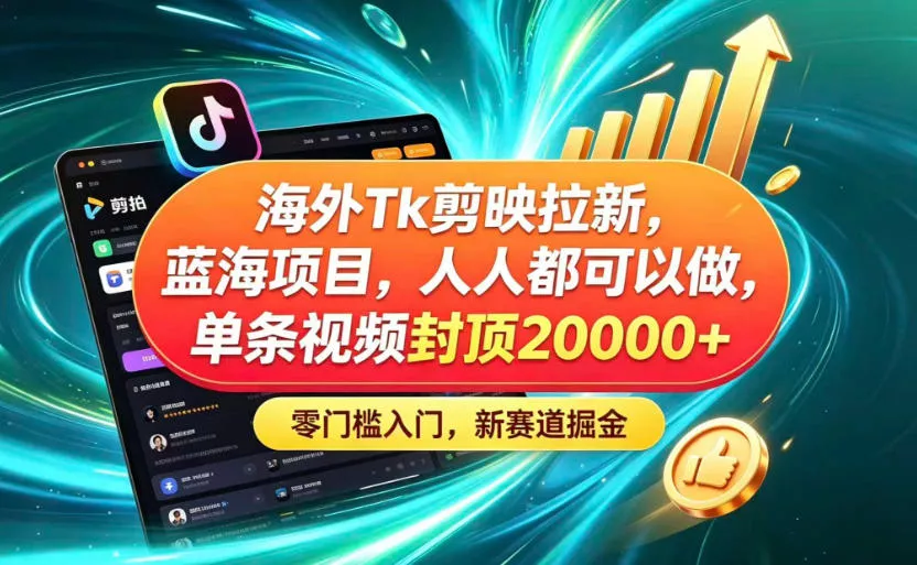 海外TK剪映拉新蓝海赛道!零门槛普通人可上手,单条视频收益上限2W+祝你网--专注互联网创业.信息差副业研究拒绝割韭菜祝你网