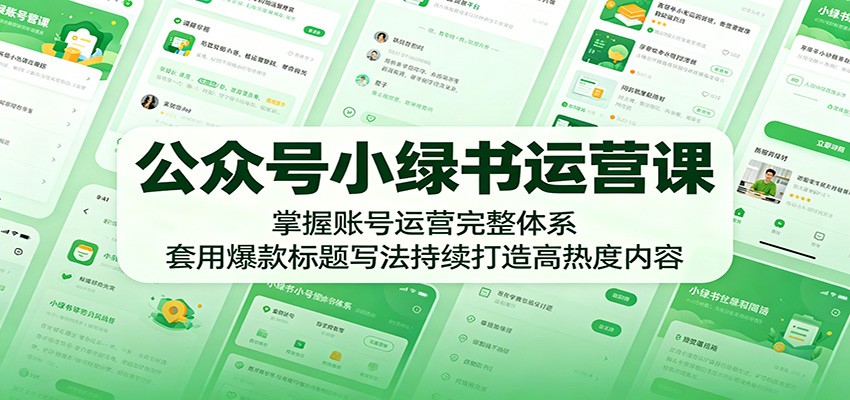 公众号小绿书运营课：掌握账号运营完整体系，套用爆款标题写法持续打造高热度内容祝你网--专注互联网创业.信息差副业研究拒绝割韭菜祝你网