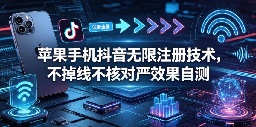 苹果手机抖音无限注册技术，不掉线不核对丨效果自测祝你网--专注互联网创业.信息差副业研究拒绝割韭菜祝你网