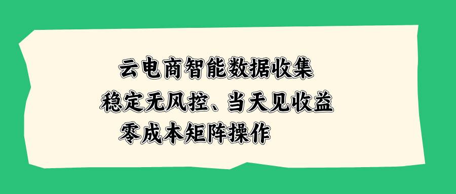 （20197期）云电商智能数据收集，稳定无风控，当天见收益，零成本矩阵操作祝你网--专注互联网创业.信息差副业研究拒绝割韭菜祝你网