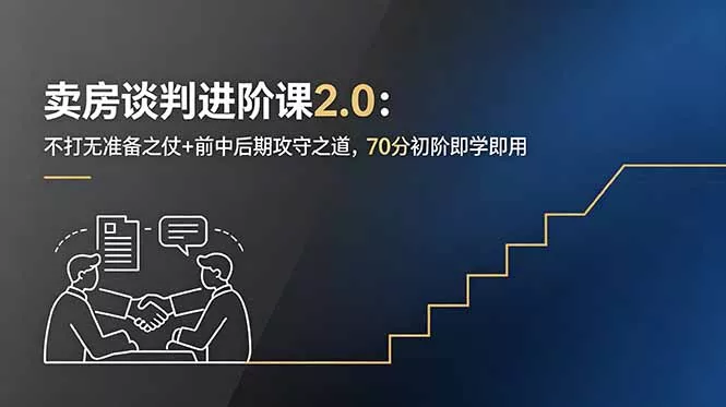 f4d0148c5ef8db1d75eac092ff61a878.webp 卖房谈判进阶课2.0:不打无准备之仗+前中后期攻守之道,70分初阶即学即用