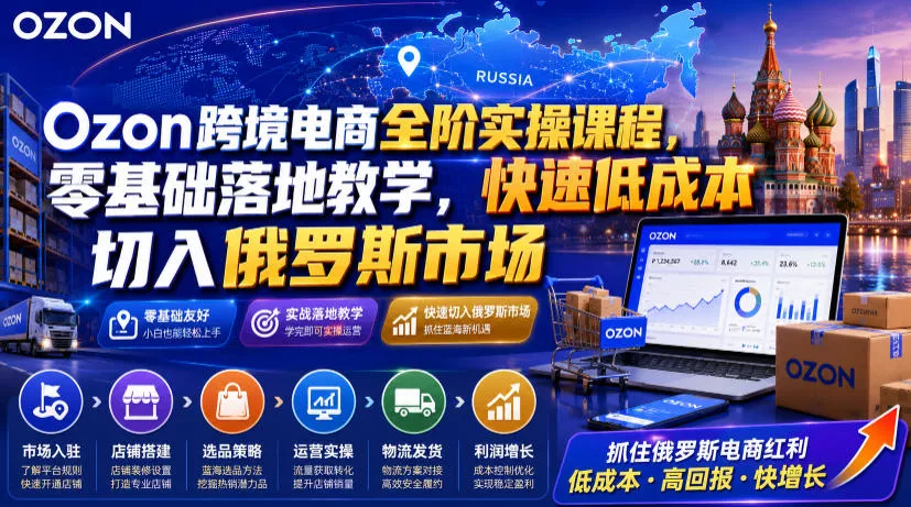 Ozon跨境电商全阶实操课程,零基础落地教学,快速低成本切入俄罗斯市场祝你网--专注互联网创业.信息差副业研究拒绝割韭菜祝你网