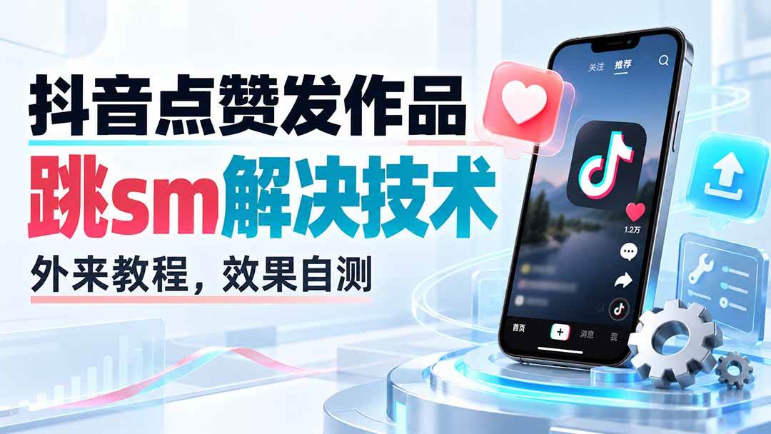 （20309期）抖音点赞发作品跳sm解决技术，外来教程，效果自测祝你网--专注互联网创业.信息差副业研究拒绝割韭菜祝你网