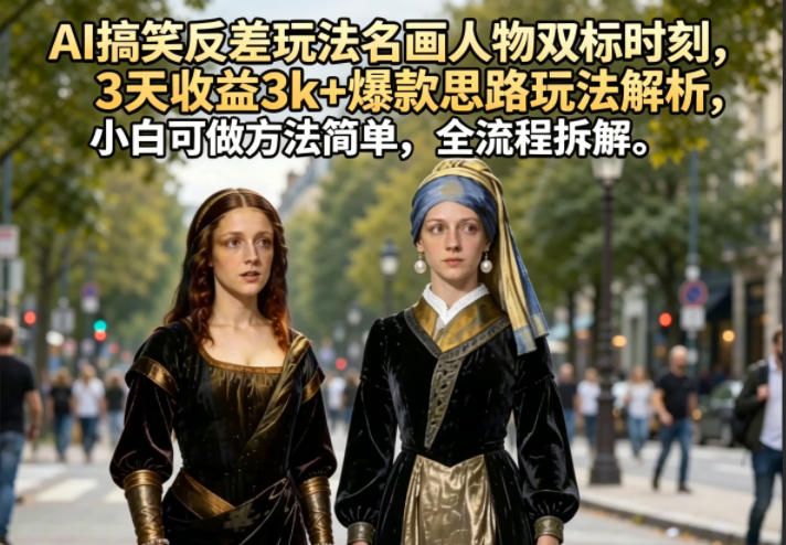 AI搞笑反差玩法名画人物双标时刻，3天收益3k+爆款思路玩法解析，小白可做方法简单，全流程拆解祝你网--专注互联网创业.信息差副业研究拒绝割韭菜祝你网