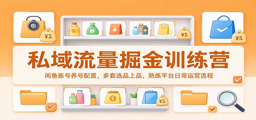私域流量掘金训练营：闲鱼账号养号配置，多套选品上品，熟练平台日常运营流程祝你网--专注互联网创业.信息差副业研究拒绝割韭菜祝你网