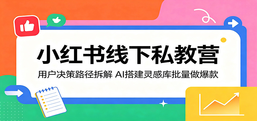 小红书线下私教营：用户决策路径拆解，AI搭建灵感库批量做爆款祝你网--专注互联网创业.信息差副业研究拒绝割韭菜祝你网