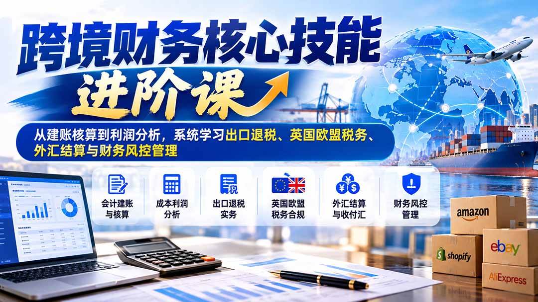 f8f12a415a8aff413c3c254f874882e9.jpeg (21075期)跨境财务核心技能进阶课:从建账核算到利润分析,系统学习出口退税、英国欧盟税务、外汇结算与财务风控管理
