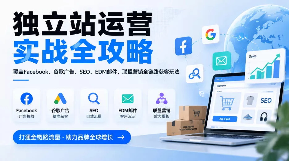 f8fac64a81d2ac429588088fed09c1df.webp 独立站运营实战全攻略,覆盖Facebook、谷歌广告、SEO、EDM邮件、联盟营销全链路获客玩法(更新2026)