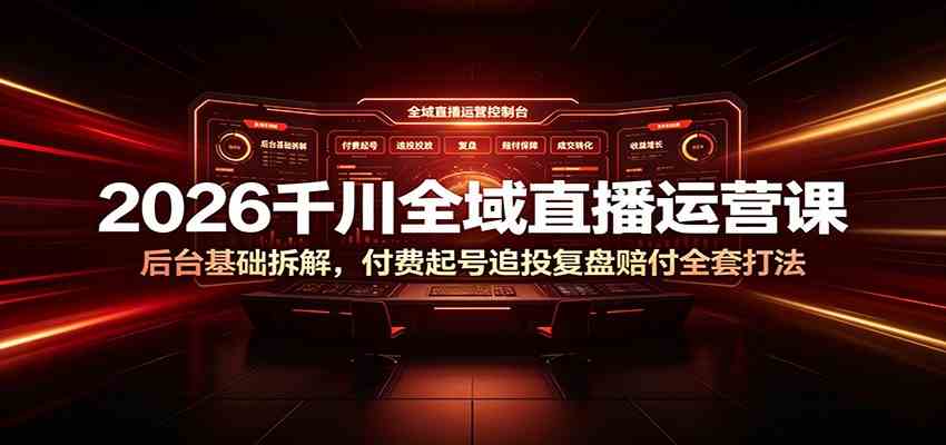 f9bc13d443efb1d74fbd38acd59e9dc2.jpeg 2026千川全域直播运营课:后台基础拆解,付费起号追投复盘赔付全套打法