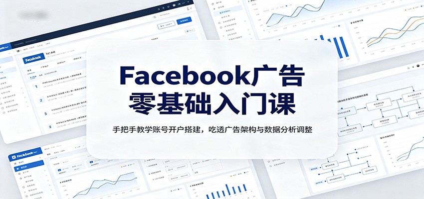 fb5da1edc984b517fd9da712cd7c54de.jpeg Facebook广告零基础入门课:手把手教学账号开户搭建,吃透广告架构与数据分析调整