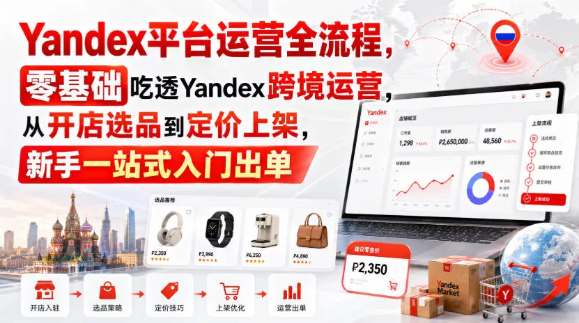 fc0f508076b060afb13c3cb126dbdc3a.webp Yandex平台运营全流程,零基础吃透Yandex跨境运营,从开店选品到定价上架,新手一站式入门出单