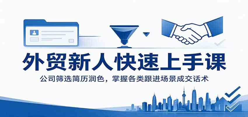 外贸新人快速上手课:公司筛选简历润色,掌握各类跟进场景成交话术祝你网--专注互联网创业.信息差副业研究拒绝割韭菜祝你网