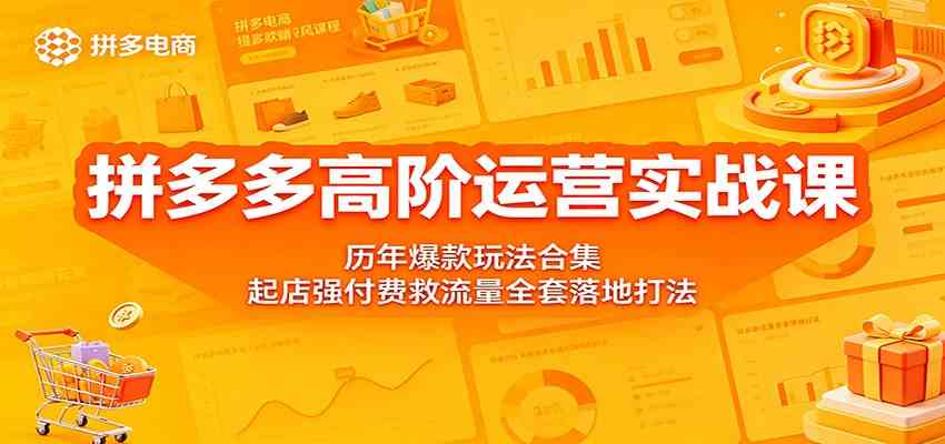 拼多多高阶运营实战课：历年爆款玩法合集，起店强付费救流量全套落地打法祝你网--专注互联网创业.信息差副业研究拒绝割韭菜祝你网