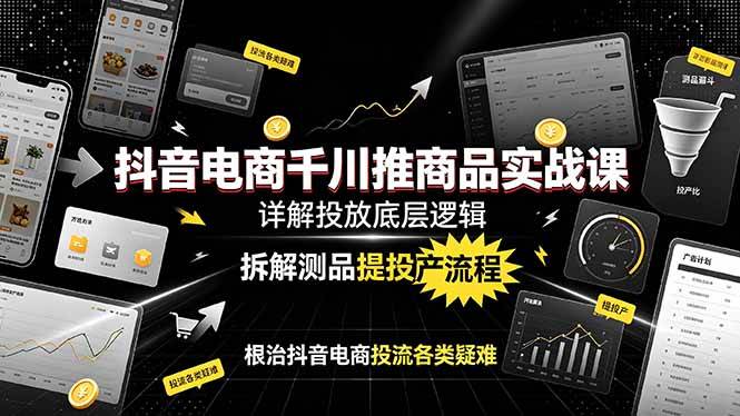 (19177期)抖音电商千川推商品实战课:详解投放底层逻辑,拆解测品提投产流程,根治抖音电商投流各类疑难祝你网--专注互联网创业.信息差副业研究拒绝割韭菜祝你网